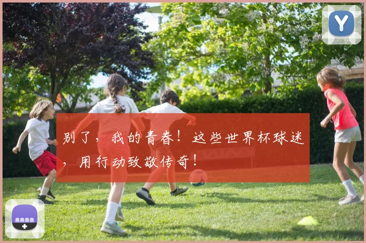 别了，我的青春！这些世界杯球迷，用行动致敬传奇！