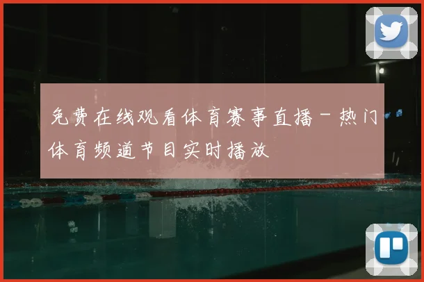 免费在线观看体育赛事直播 - 热门体育频道节目实时播放