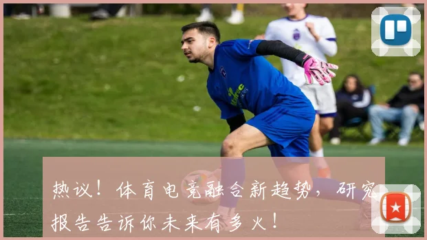 热议！体育电竞融合新趋势，研究报告告诉你未来有多火！