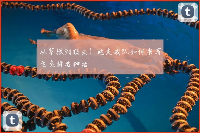 从草根到顶尖！这支战队如何书写电竞排名神话