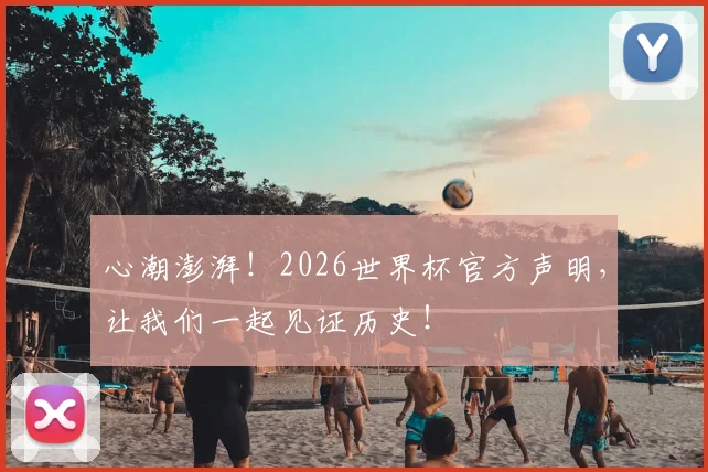 心潮澎湃！2026世界杯官方声明，让我们一起见证历史！