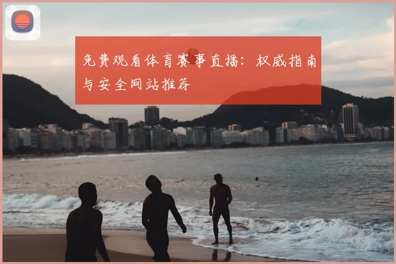 免费观看体育赛事直播：权威指南与安全网站推荐