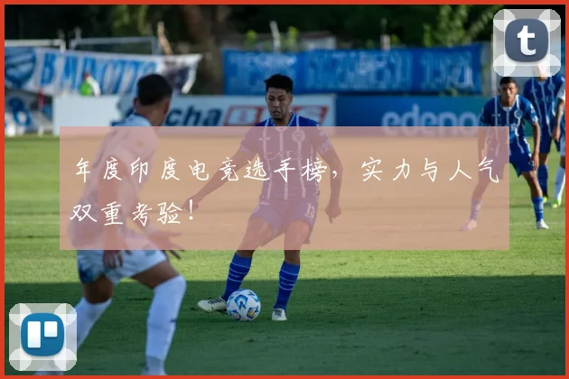 年度印度电竞选手榜，实力与人气双重考验！