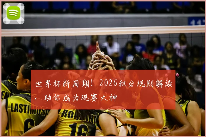 世界杯新周期！2026积分规则解读，助你成为观赛大神