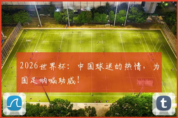 2026世界杯：中国球迷的热情，为国足呐喊助威！