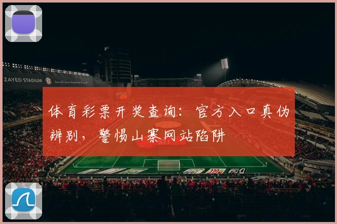 体育彩票开奖查询：官方入口真伪辨别，警惕山寨网站陷阱