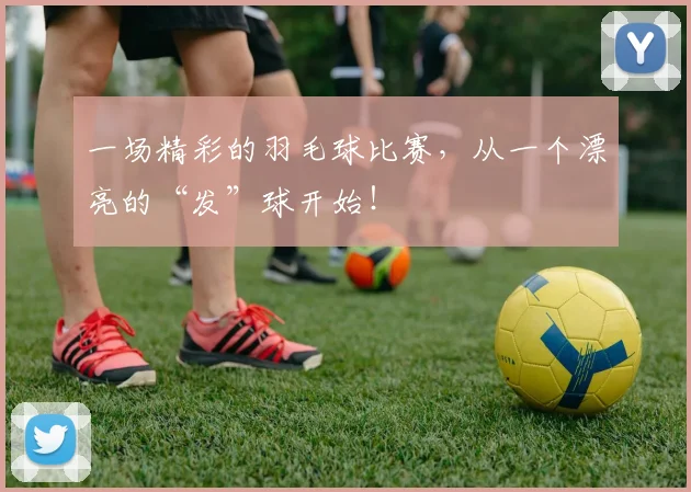 一场精彩的羽毛球比赛，从一个漂亮的“发”球开始！