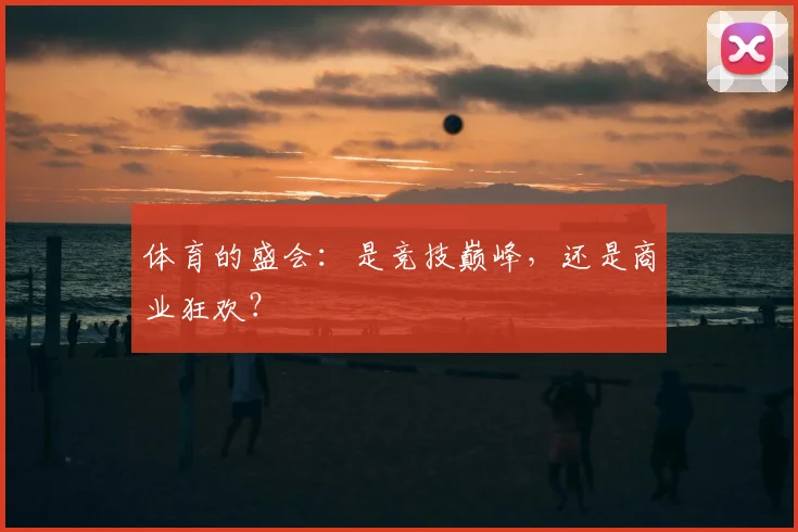体育的盛会：是竞技巅峰，还是商业狂欢？