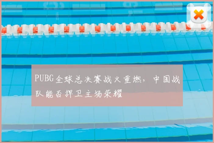 PUBG全球总决赛战火重燃，中国战队能否捍卫主场荣耀