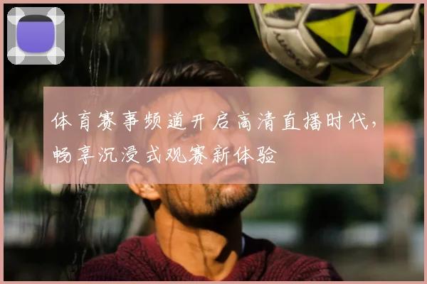 体育赛事频道开启高清直播时代，畅享沉浸式观赛新体验