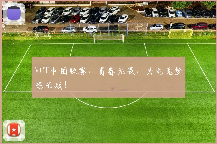 VCT中国联赛，青春无畏，为电竞梦想而战！