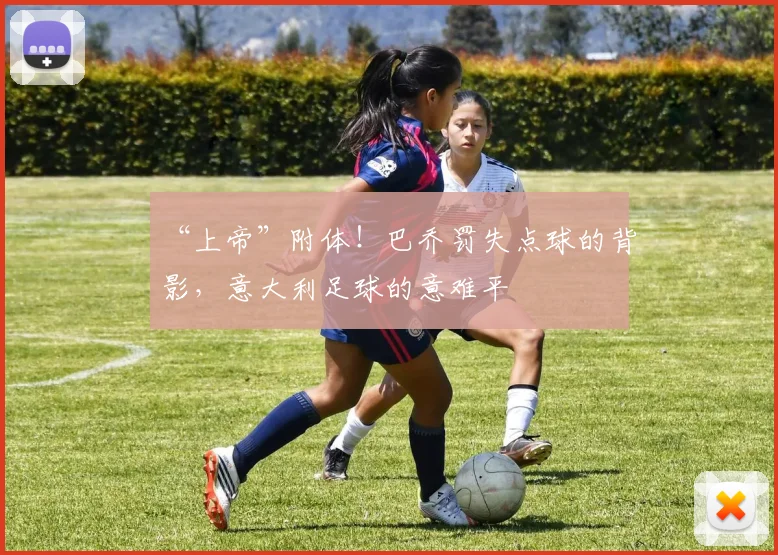 “上帝”附体！巴乔罚失点球的背影，意大利足球的意难平