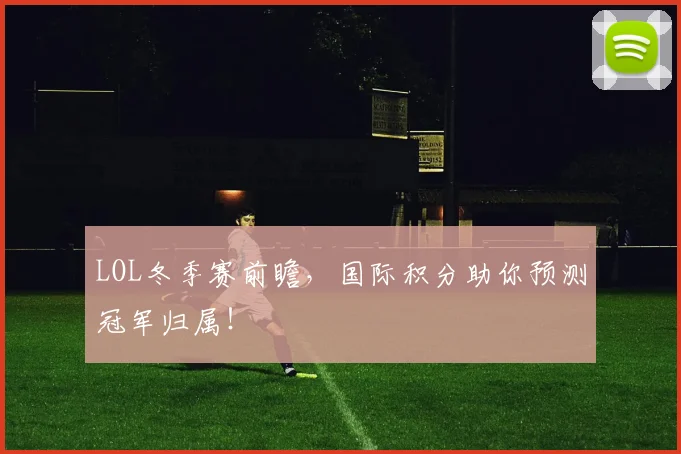 LOL冬季赛前瞻，国际积分助你预测冠军归属！