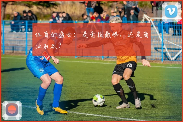 体育的盛会：是竞技巅峰，还是商业狂欢？