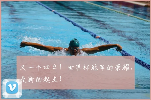 又一个四年!世界杯冠军的荣耀,是新的起点!