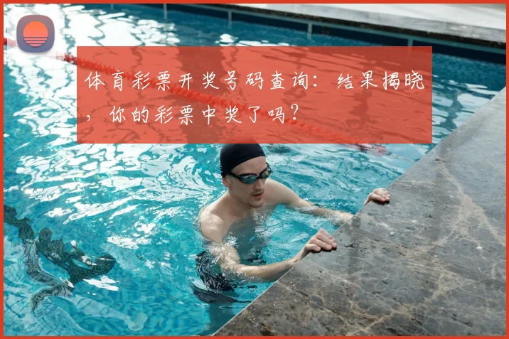 体育彩票开奖号码查询：结果揭晓，你的彩票中奖了吗？