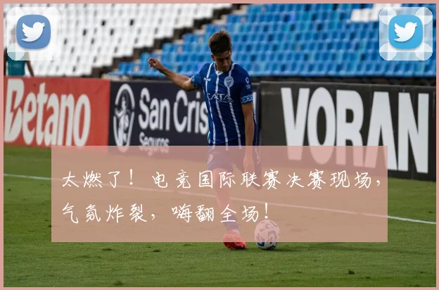 太燃了！电竞国际联赛决赛现场，气氛炸裂，嗨翻全场！