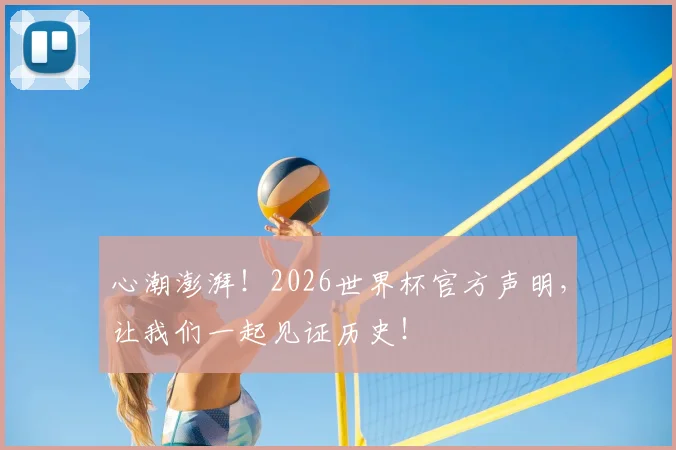 心潮澎湃！2026世界杯官方声明，让我们一起见证历史！