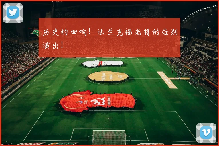 历史的回响！法兰克福老将的告别演出！