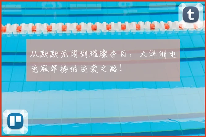 从默默无闻到璀璨夺目，大洋洲电竞冠军榜的逆袭之路！