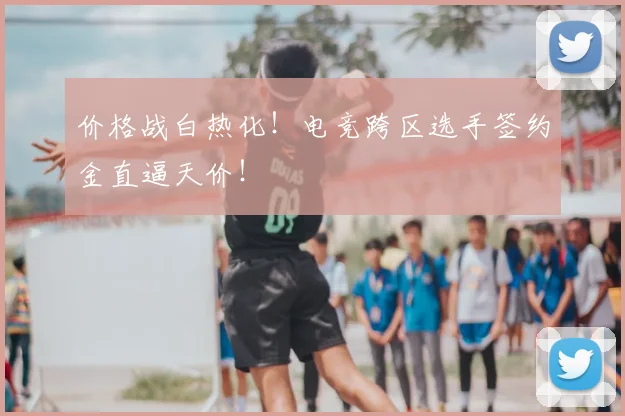价格战白热化！电竞跨区选手签约金直逼天价！