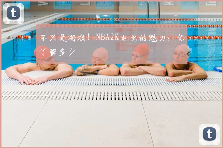 不只是游戏！NBA2K电竞的魅力，你了解多少