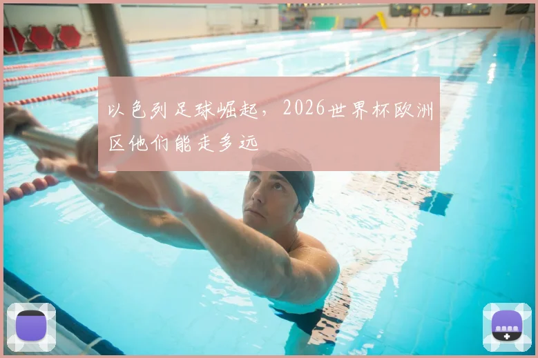 以色列足球崛起，2026世界杯欧洲区他们能走多远