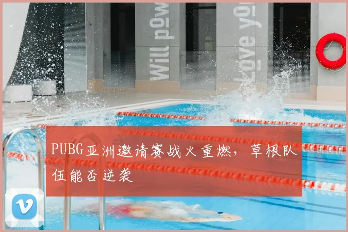 PUBG亚洲邀请赛战火重燃，草根队伍能否逆袭