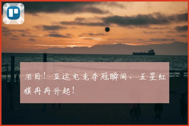泪目！亚运电竞夺冠瞬间，五星红旗冉冉升起！