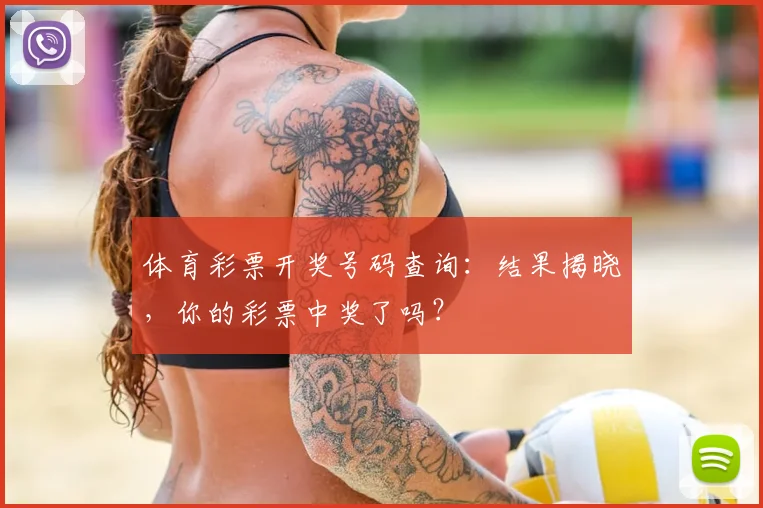 体育彩票开奖号码查询：结果揭晓，你的彩票中奖了吗？